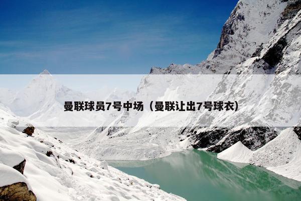曼联球员7号中场（曼联让出7号球衣）