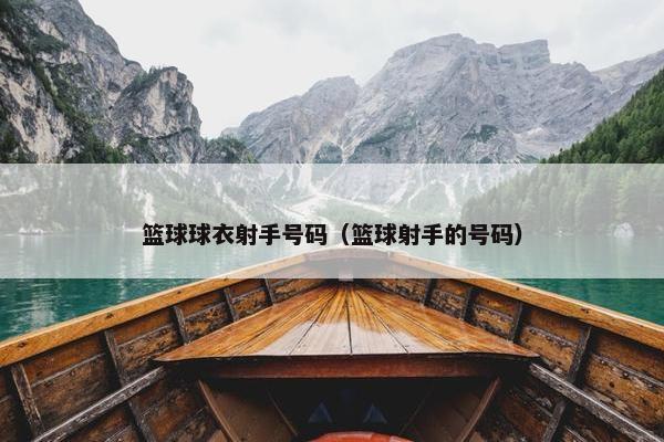 篮球球衣射手号码（篮球射手的号码）
