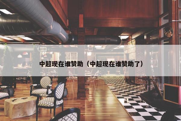 中超现在谁赞助（中超现在谁赞助了）