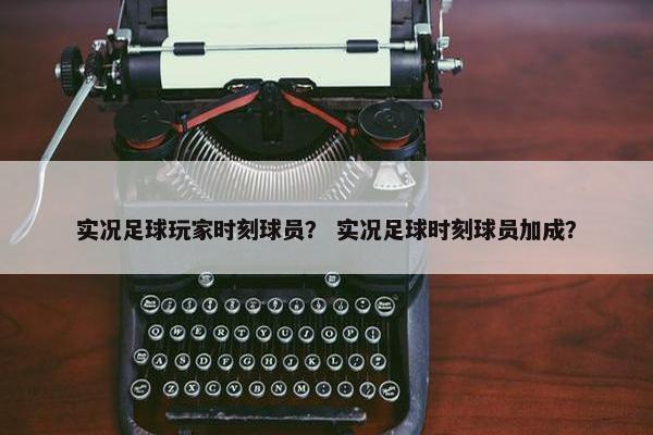 实况足球玩家时刻球员？ 实况足球时刻球员加成？