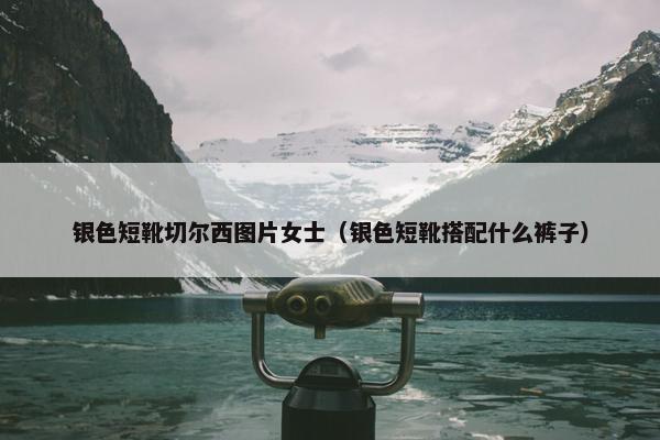 银色短靴切尔西图片女士（银色短靴搭配什么裤子）