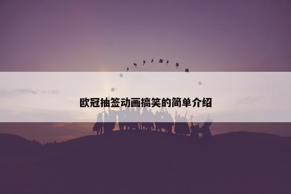 欧冠抽签动画搞笑的简单介绍