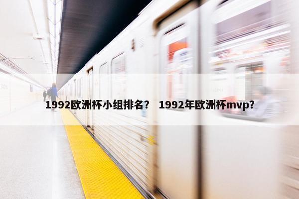 1992欧洲杯小组排名？ 1992年欧洲杯mvp？