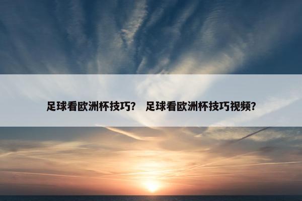 足球看欧洲杯技巧？ 足球看欧洲杯技巧视频？