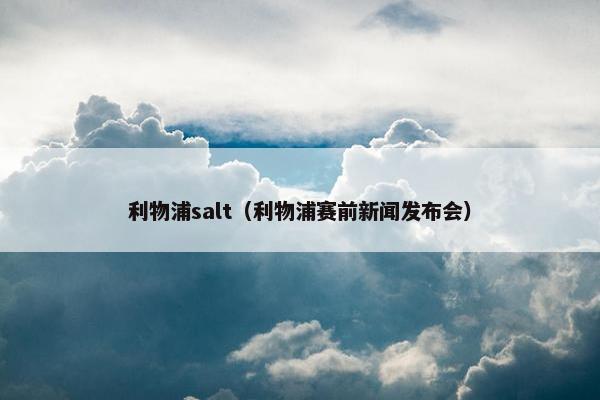 利物浦salt（利物浦赛前新闻发布会）