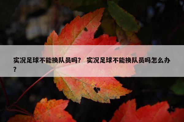 实况足球不能换队员吗？ 实况足球不能换队员吗怎么办？