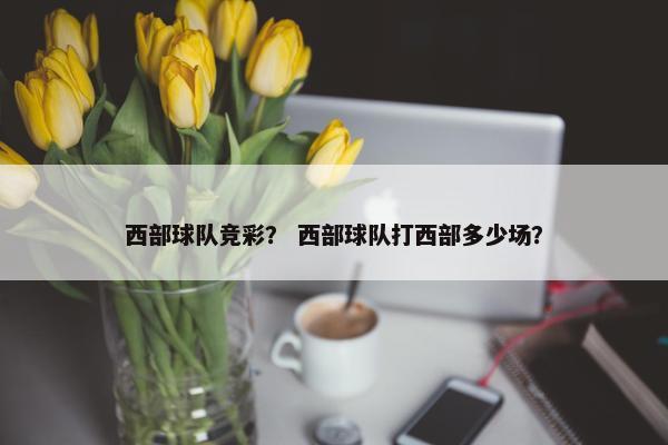 西部球队竞彩？ 西部球队打西部多少场？