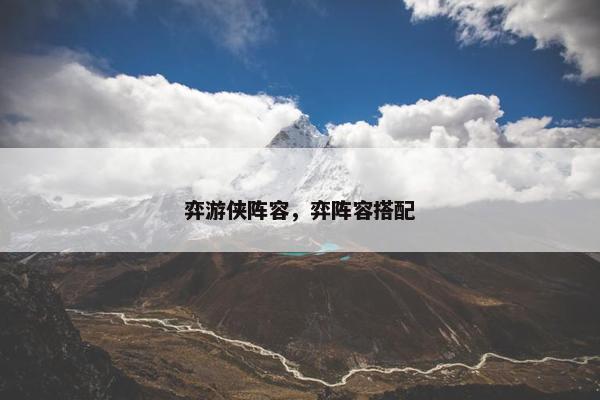 弈游侠阵容，弈阵容搭配