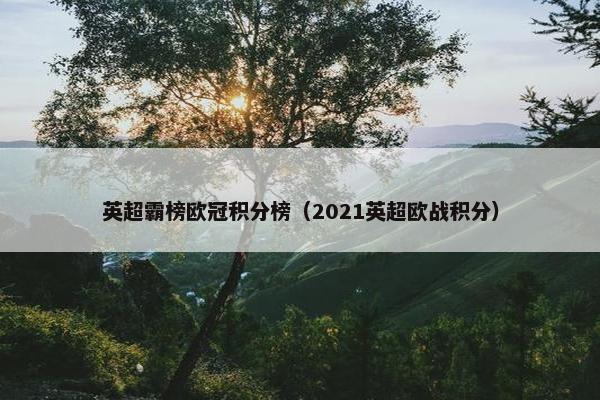 英超霸榜欧冠积分榜（2021英超欧战积分）