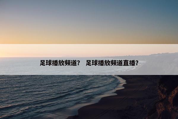 足球播放频道？ 足球播放频道直播？