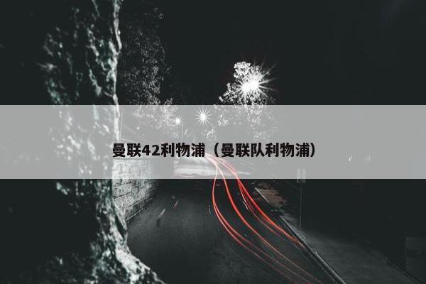 曼联42利物浦（曼联队利物浦）