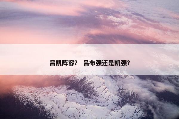 吕凯阵容？ 吕布强还是凯强？