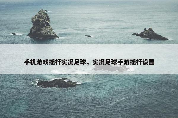 手机游戏摇杆实况足球，实况足球手游摇杆设置