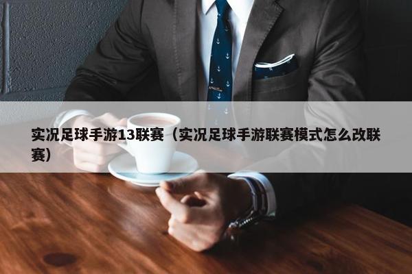 实况足球手游13联赛（实况足球手游联赛模式怎么改联赛）