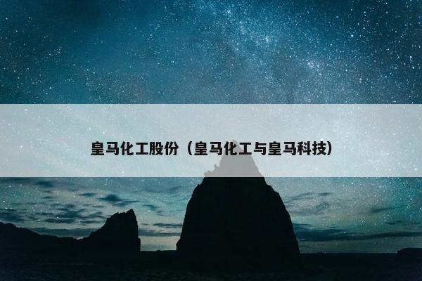 皇马化工股份（皇马化工与皇马科技）