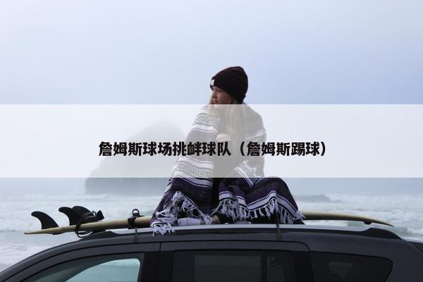 詹姆斯球场挑衅球队（詹姆斯踢球）