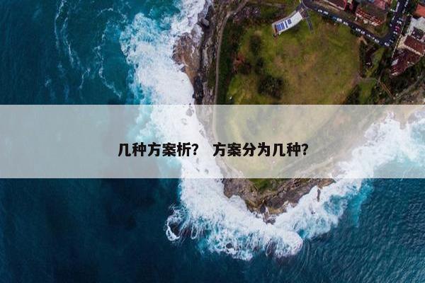几种方案析？ 方案分为几种？