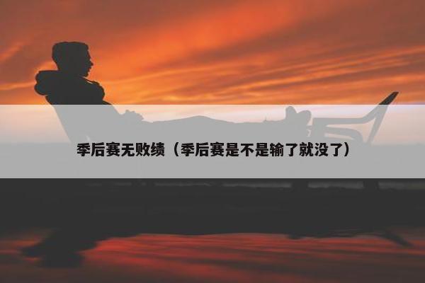 季后赛无败绩（季后赛是不是输了就没了）