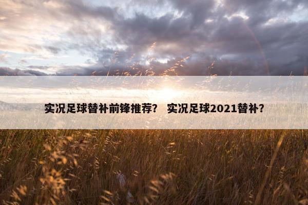 实况足球替补前锋推荐？ 实况足球2021替补？