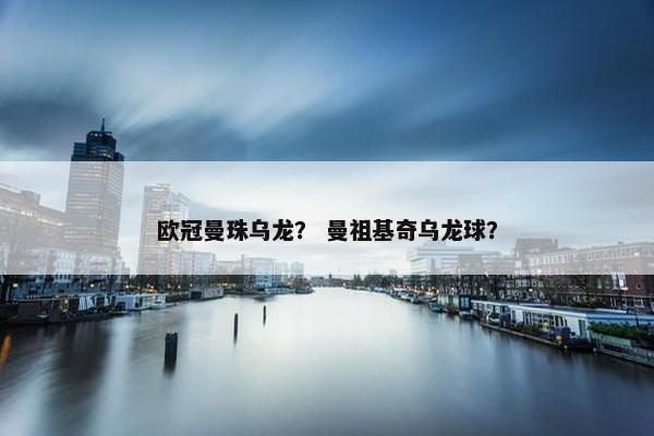 欧冠曼珠乌龙？ 曼祖基奇乌龙球？