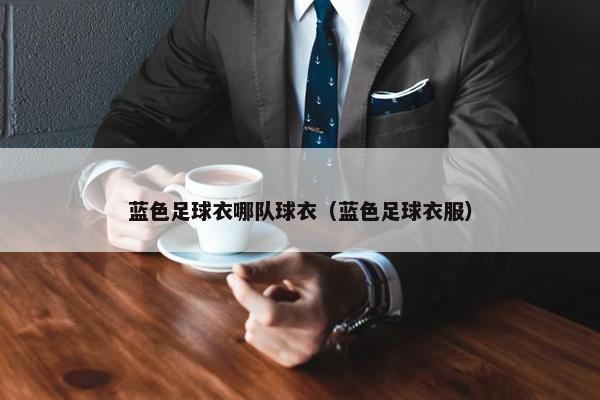 蓝色足球衣哪队球衣（蓝色足球衣服）