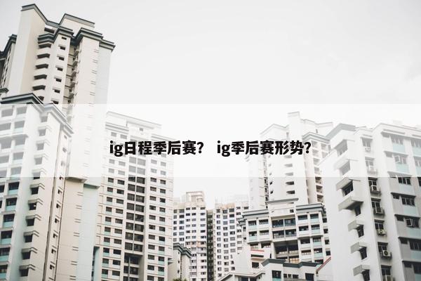 ig日程季后赛？ ig季后赛形势？