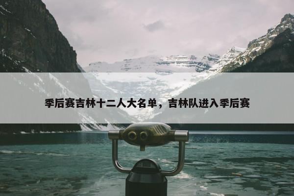 季后赛吉林十二人大名单，吉林队进入季后赛