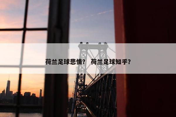 荷兰足球悲情？ 荷兰足球知乎？