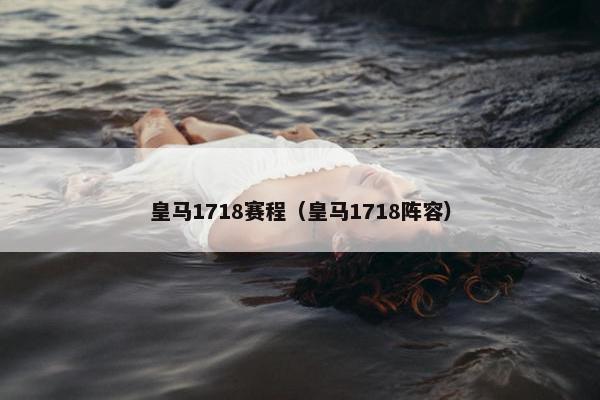 皇马1718赛程（皇马1718阵容）