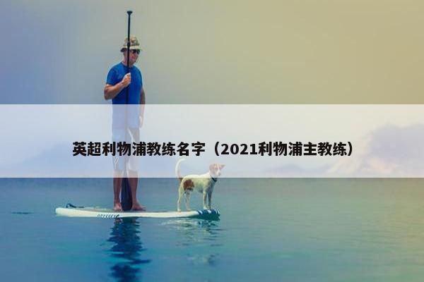 英超利物浦教练名字（2021利物浦主教练）