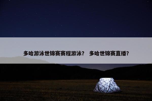 多哈游泳世锦赛赛程游泳？ 多哈世锦赛直播？