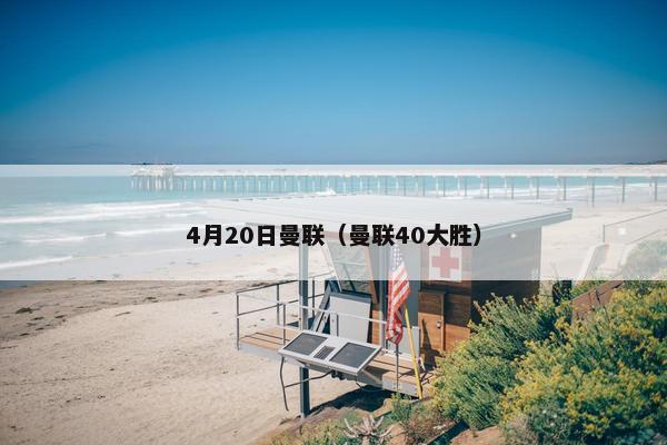 4月20日曼联（曼联40大胜）