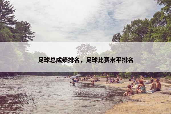 足球总成绩排名，足球比赛水平排名