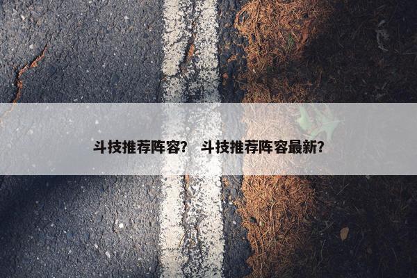 斗技推荐阵容？ 斗技推荐阵容最新？