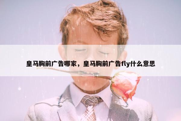 皇马胸前广告哪家，皇马胸前广告fly什么意思