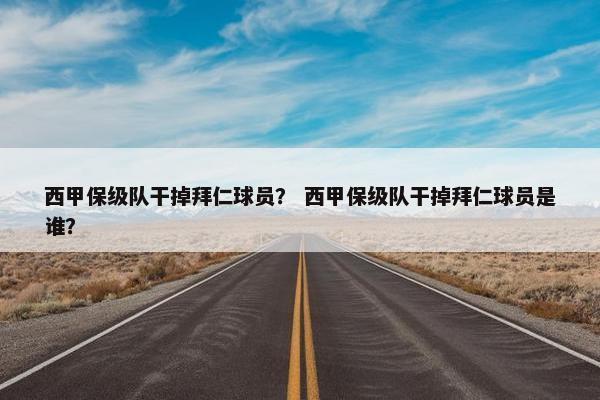 西甲保级队干掉拜仁球员？ 西甲保级队干掉拜仁球员是谁？