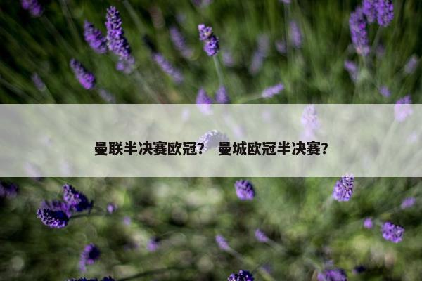 曼联半决赛欧冠？ 曼城欧冠半决赛？