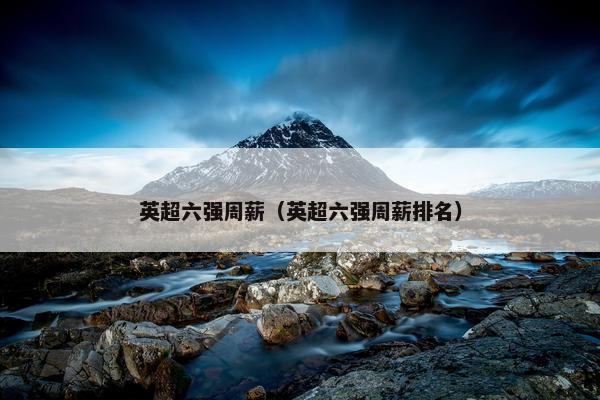 英超六强周薪（英超六强周薪排名）