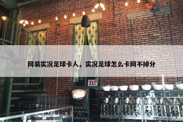 网易实况足球卡人，实况足球怎么卡网不掉分