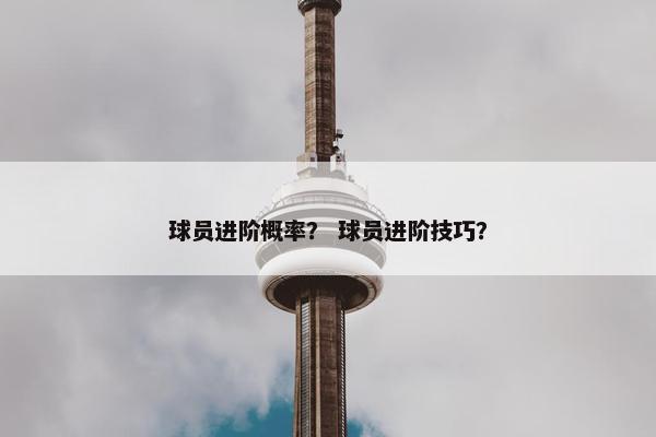 球员进阶概率？ 球员进阶技巧？