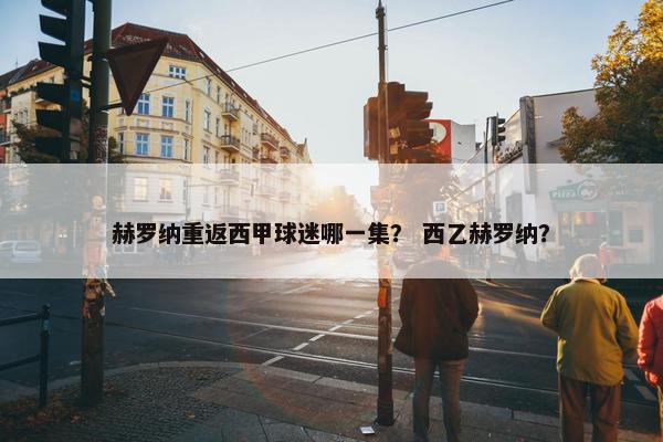 赫罗纳重返西甲球迷哪一集？ 西乙赫罗纳？