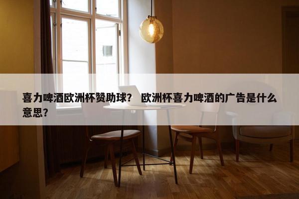 喜力啤酒欧洲杯赞助球？ 欧洲杯喜力啤酒的广告是什么意思？
