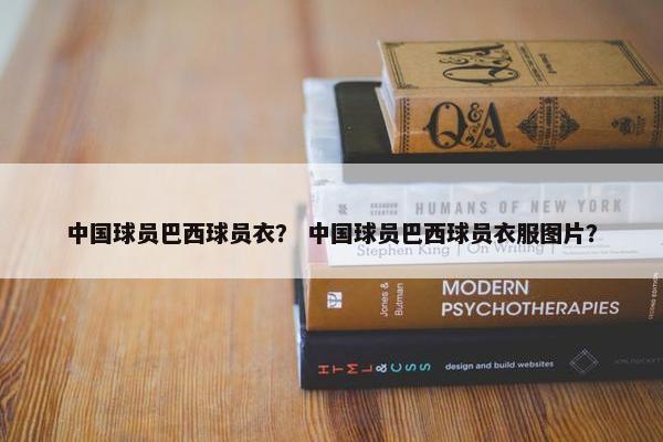 中国球员巴西球员衣？ 中国球员巴西球员衣服图片？
