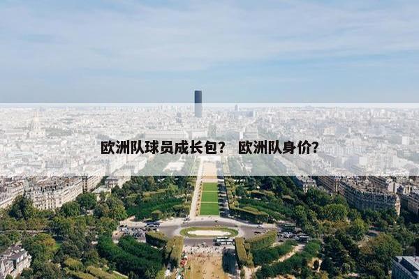 欧洲队球员成长包？ 欧洲队身价？