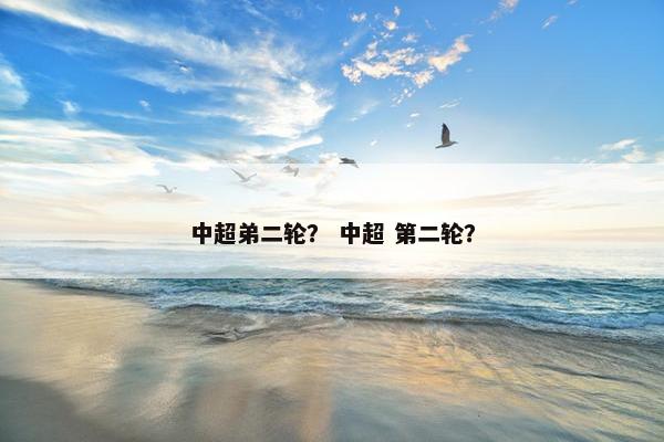 中超弟二轮？ 中超 第二轮？