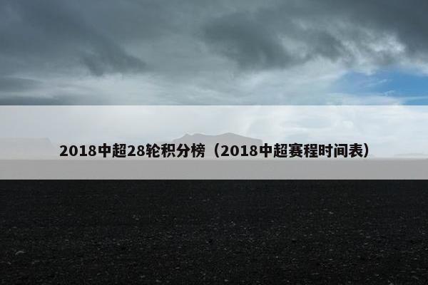 2018中超28轮积分榜（2018中超赛程时间表）