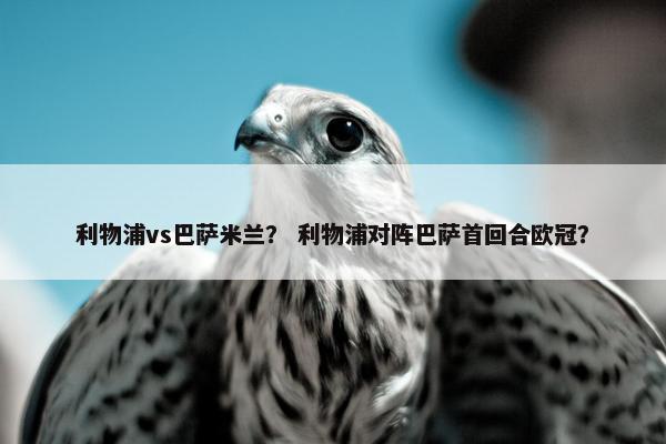 利物浦vs巴萨米兰？ 利物浦对阵巴萨首回合欧冠？