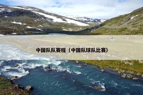 中国队队赛程（中国队球队比赛）