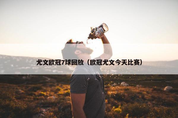 尤文欧冠7球回放（欧冠尤文今天比赛）