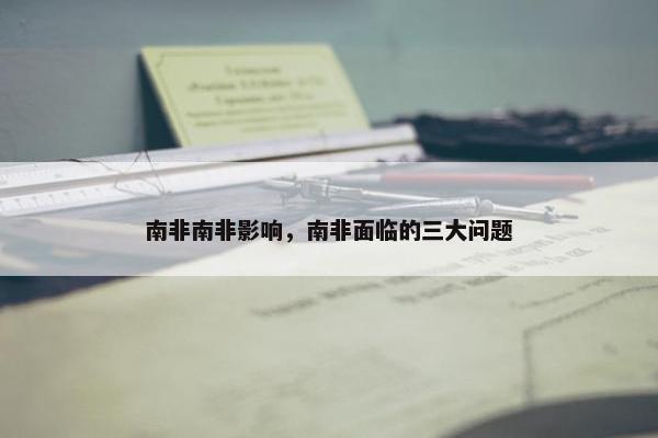 南非南非影响，南非面临的三大问题